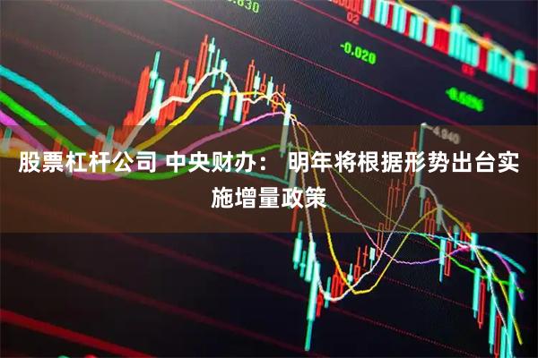 股票杠杆公司 中央财办： 明年将根据形势出台实施增量政策