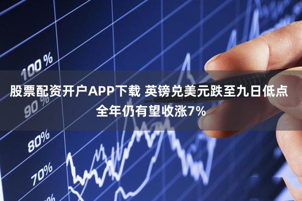 股票配资开户APP下载 英镑兑美元跌至九日低点 全年仍有望收涨7%