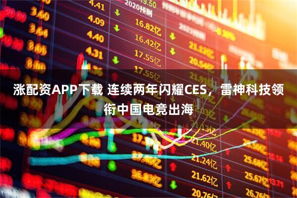 涨配资APP下载 连续两年闪耀CES，雷神科技领衔中国电竞出海