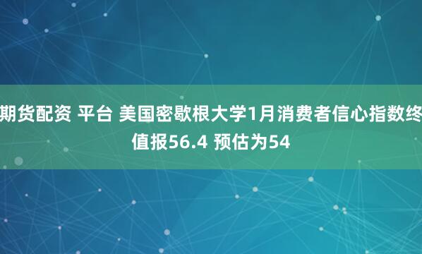 期货配资 平台 美国密歇根大学1月消费者信心指数终值报56.4 预估为54