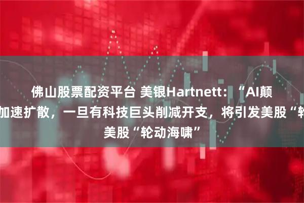 佛山股票配资平台 美银Hartnett：“AI颠覆交易”加速扩散，一旦有科技巨头削减开支，将引发美股“轮动海啸”