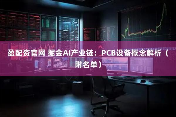 盈配资官网 掘金AI产业链：PCB设备概念解析（附名单）