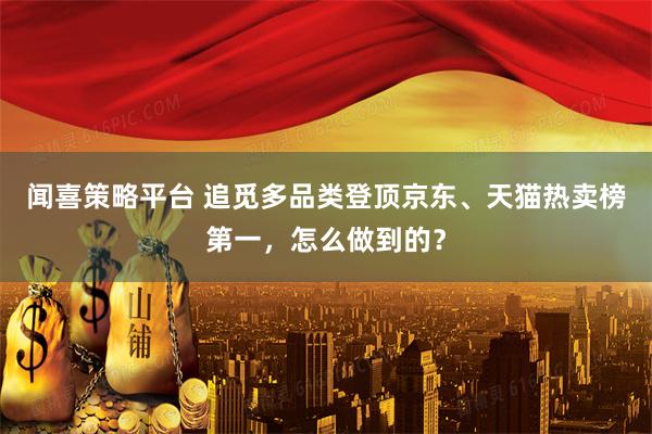 闻喜策略平台 追觅多品类登顶京东、天猫热卖榜第一，怎么做到的？