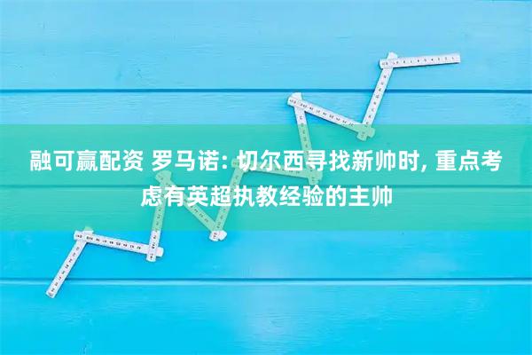 融可赢配资 罗马诺: 切尔西寻找新帅时, 重点考虑有英超执教经验的主帅